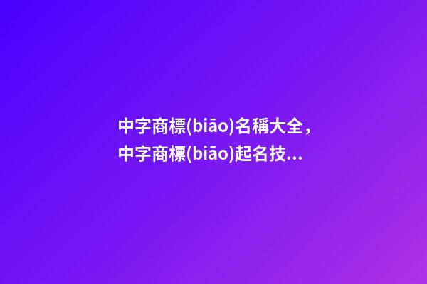 中字商標(biāo)名稱大全，中字商標(biāo)起名技巧？
